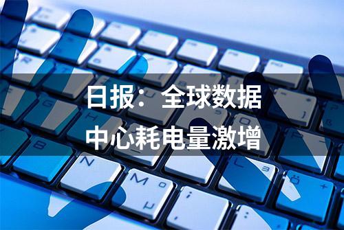 日报：全球数据中心耗电量激增