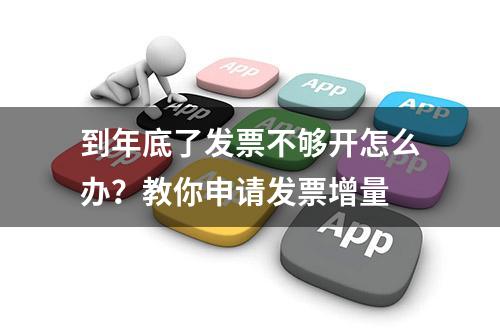 到年底了发票不够开怎么办？教你申请发票增量