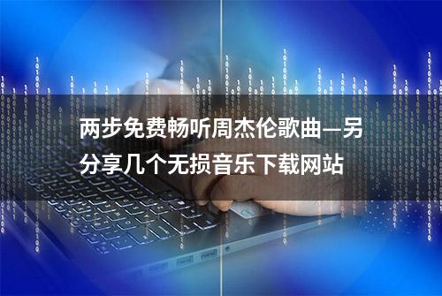 两步免费畅听周杰伦歌曲—另分享几个无损音乐下载网站