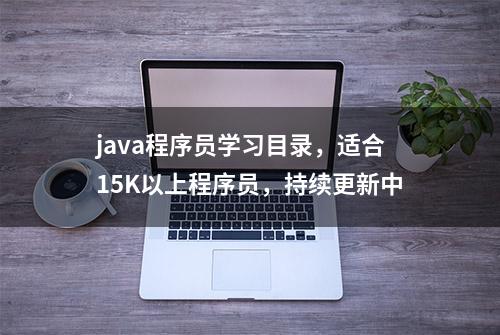 java程序员学习目录，适合15K以上程序员，持续更新中