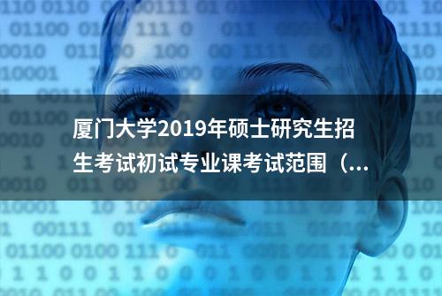 厦门大学2019年硕士研究生招生考试初试专业课考试范围（大纲）