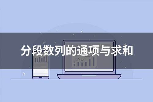 分段数列的通项与求和