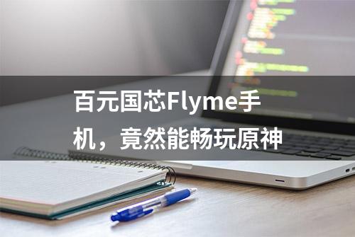 百元国芯Flyme手机，竟然能畅玩原神