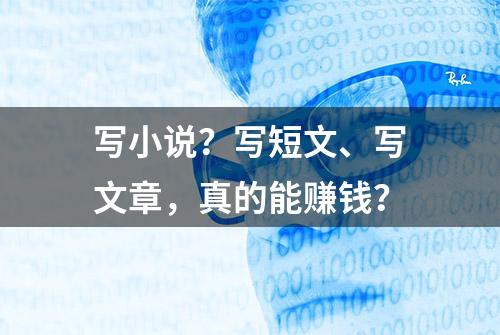 写小说？写短文、写文章，真的能赚钱？