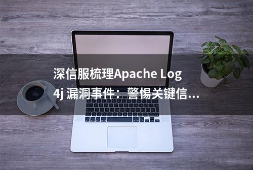 深信服梳理Apache Log4j 漏洞事件：警惕关键信息基础设施安全