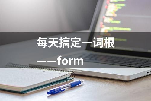 每天搞定一词根——form