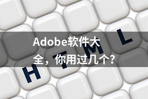 Adobe软件大全，你用过几个？