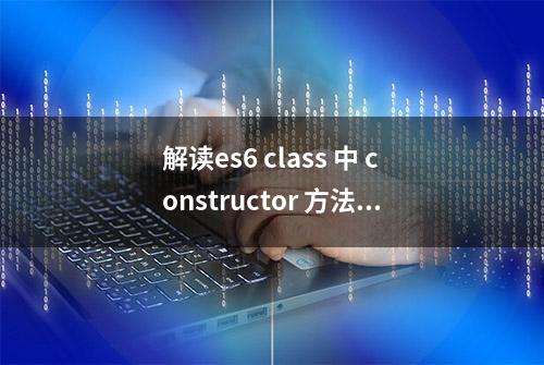 解读es6 class 中 constructor 方法 和 super 的作用