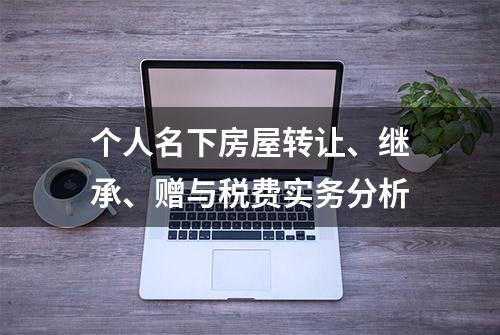 个人名下房屋转让、继承、赠与税费实务分析