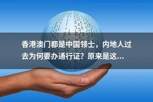 香港澳门都是中国领士，内地人过去为何要办通行证？原来是这样！