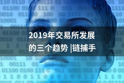 2019年交易所发展的三个趋势 |链捕手