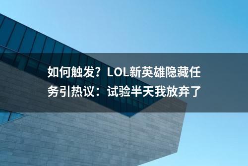 如何触发？LOL新英雄隐藏任务引热议：试验半天我放弃了