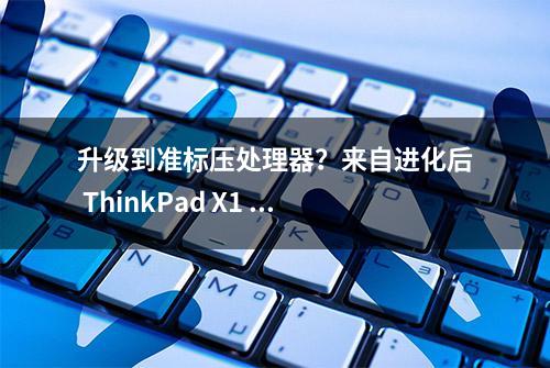 升级到准标压处理器？来自进化后 ThinkPad X1 Carbon 2022 的体验