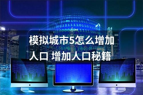 模拟城市5怎么增加人口 增加人口秘籍