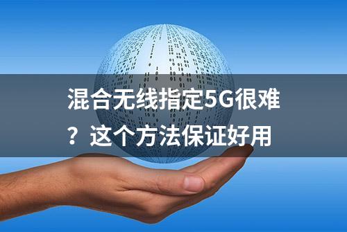 混合无线指定5G很难？这个方法保证好用