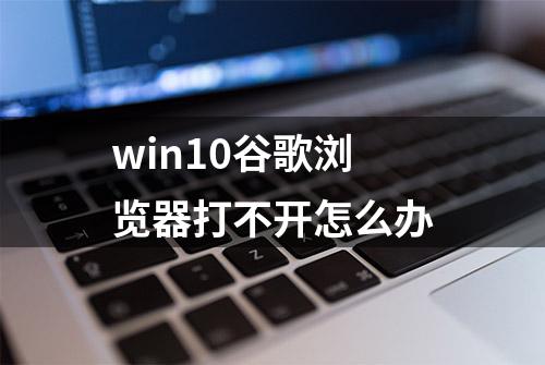 win10谷歌浏览器打不开怎么办