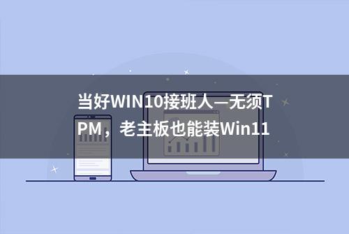 当好WIN10接班人—无须TPM，老主板也能装Win11