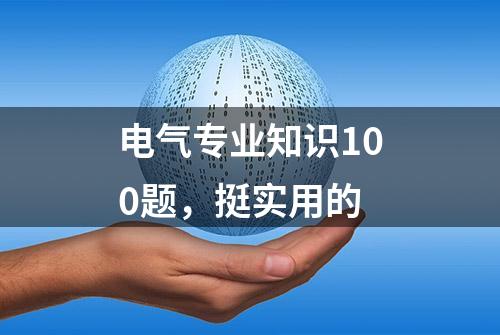 电气专业知识100题，挺实用的