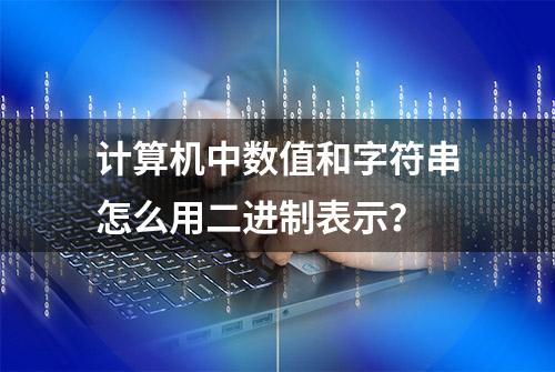 计算机中数值和字符串怎么用二进制表示？