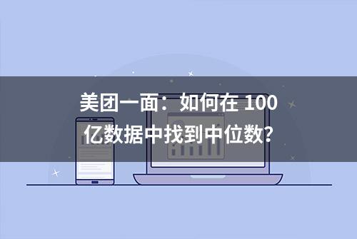 美团一面：如何在 100 亿数据中找到中位数？