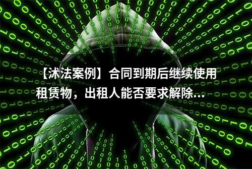 【沭法案例】合同到期后继续使用租赁物，出租人能否要求解除合同？