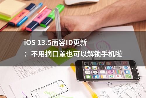 iOS 13.5面容ID更新：不用摘口罩也可以解锁手机啦