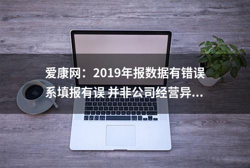 爱康网：2019年报数据有错误系填报有误 并非公司经营异常