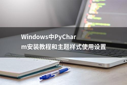 Windows中PyCharm安装教程和主题样式使用设置