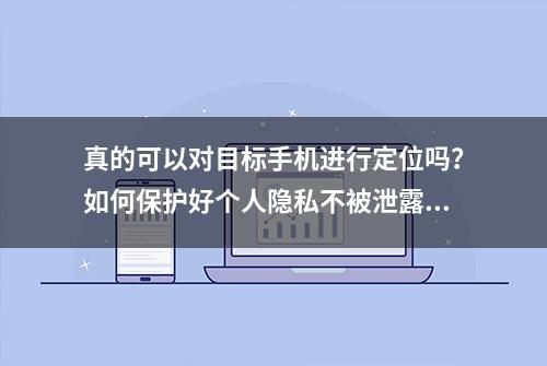 真的可以对目标手机进行定位吗？如何保护好个人隐私不被泄露？