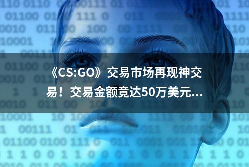 《CS:GO》交易市场再现神交易！交易金额竟达50万美元！