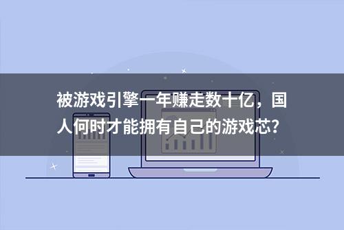 被游戏引擎一年赚走数十亿，国人何时才能拥有自己的游戏芯？