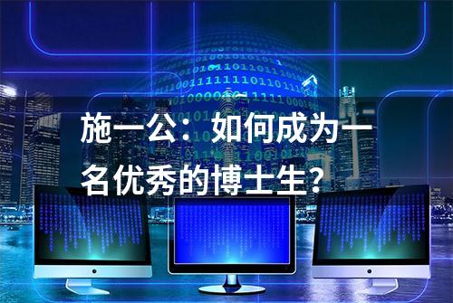 施一公：如何成为一名优秀的博士生？