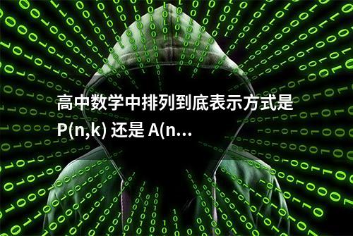 高中数学中排列到底表示方式是 P(n,k) 还是 A(n,k)？我怎么记得是P