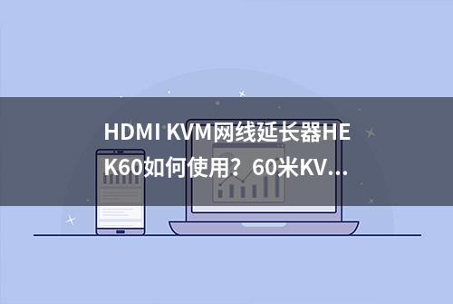 HDMI KVM网线延长器HEK60如何使用？60米KVM延长器解决方案