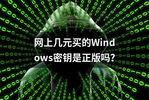 网上几元买的Windows密钥是正版吗？