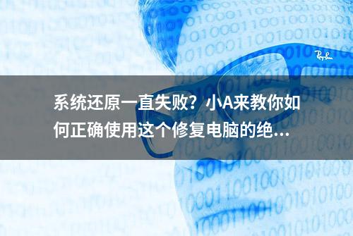 系统还原一直失败？小A来教你如何正确使用这个修复电脑的绝技