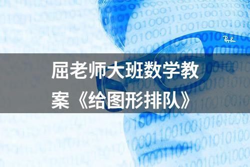 屈老师大班数学教案《给图形排队》