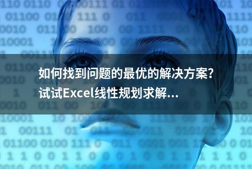 如何找到问题的最优的解决方案？试试Excel线性规划求解功能吧