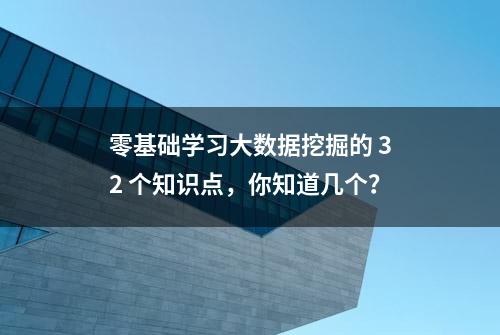 零基础学习大数据挖掘的 32 个知识点，你知道几个？