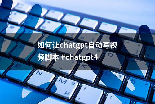 如何让chatgpt自动写视频脚本 #chatgpt4