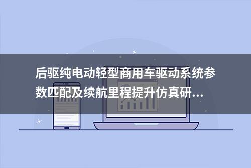 后驱纯电动轻型商用车驱动系统参数匹配及续航里程提升仿真研究