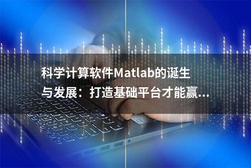 科学计算软件Matlab的诞生与发展：打造基础平台才能赢得未来