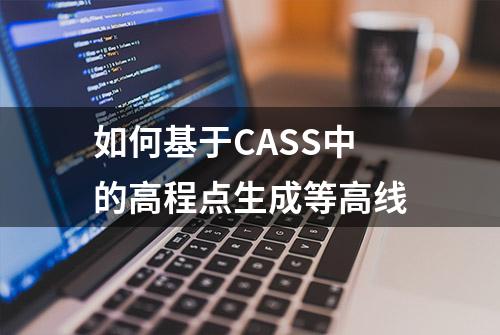 如何基于CASS中的高程点生成等高线