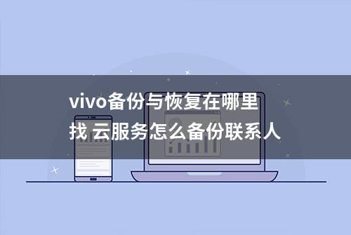 vivo备份与恢复在哪里找 云服务怎么备份联系人