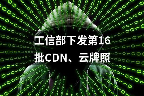 工信部下发第16批CDN、云牌照