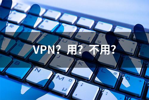 VPN？用？不用？