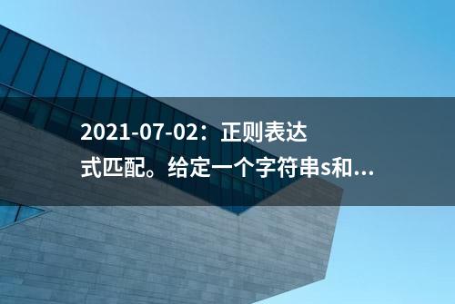 2021-07-02：正则表达式匹配。给定一个字符串s和一个匹配串p。“