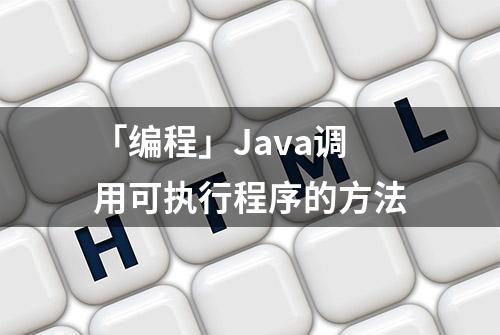 「编程」Java调用可执行程序的方法