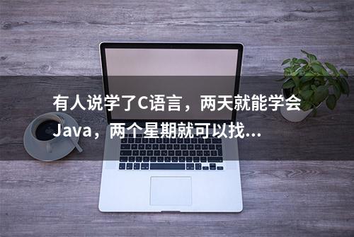 有人说学了C语言，两天就能学会Java，两个星期就可以找工作？