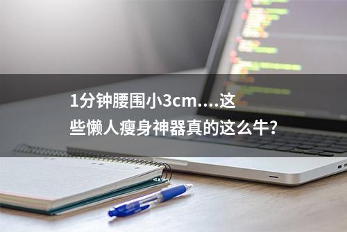 1分钟腰围小3cm....这些懒人瘦身神器真的这么牛？